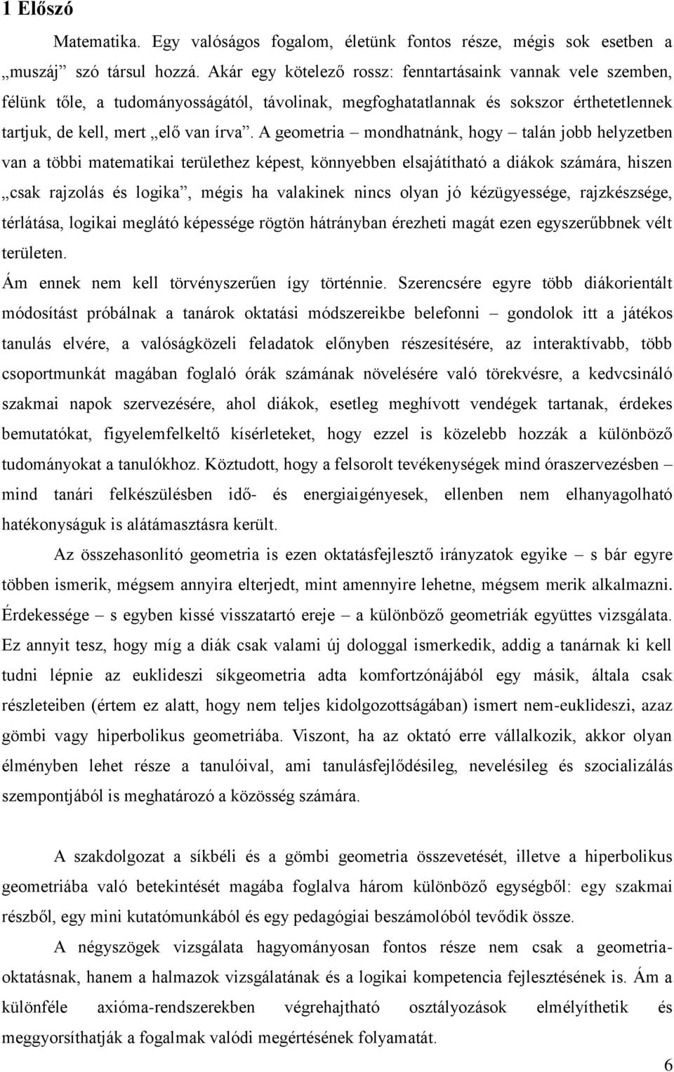 A geometria mondhatnánk, hogy talán jobb helyzetben van a többi matematikai területhez képest, könnyebben elsajátítható a diákok számára, hiszen csak rajzolás és logika, mégis ha valakinek nincs