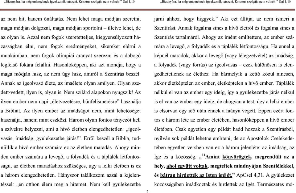 Hasonlóképpen, aki azt mondja, hogy a maga módján hisz, az nem úgy hisz, amiről a Szentírás beszél. Annak az igeolvasó élete, az imaélete olyan amilyen. Olyan szedett-vedett, ilyen is, olyan is.