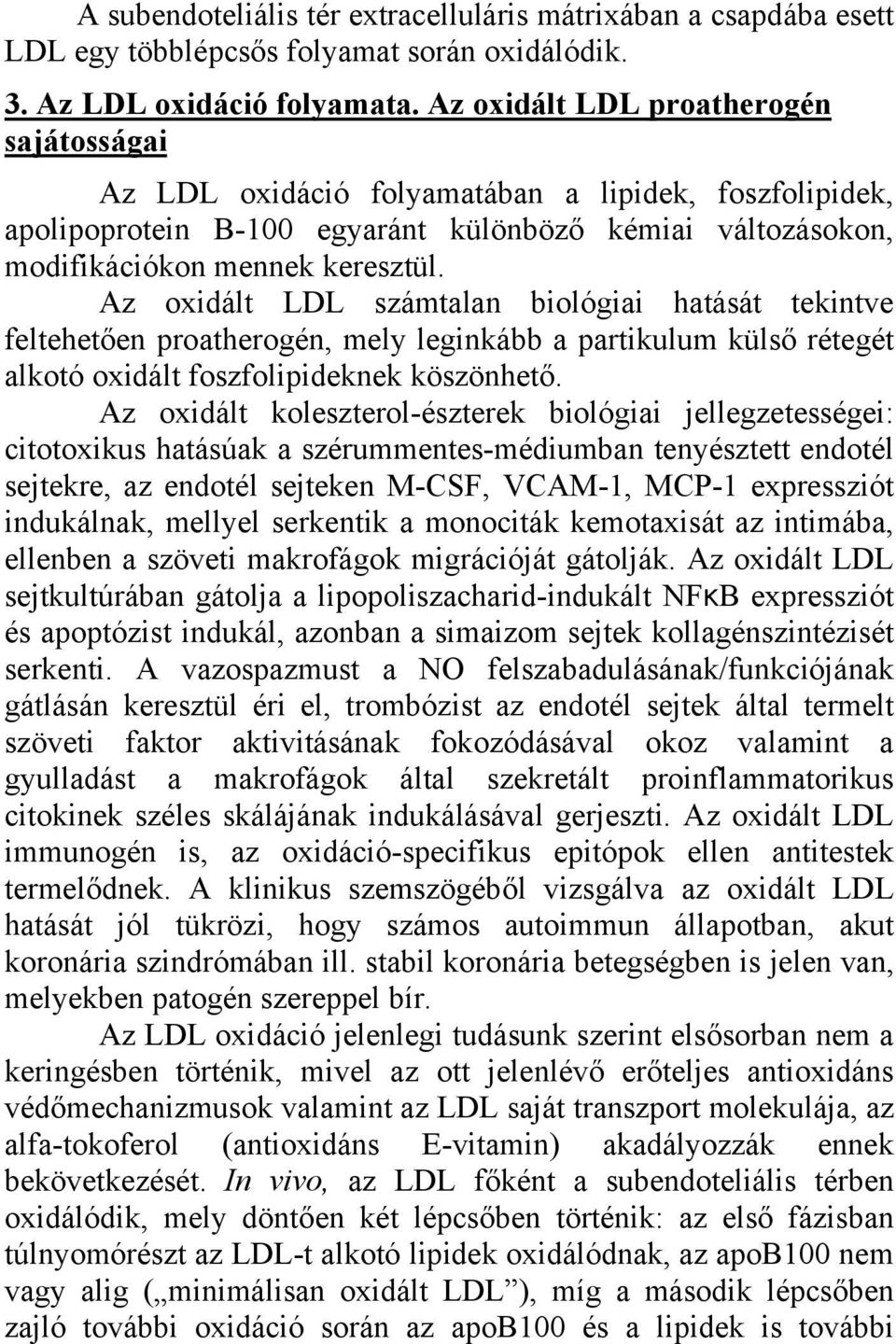 Az oxidált LDL számtalan biológiai hatását tekintve feltehetően proatherogén, mely leginkább a partikulum külső rétegét alkotó oxidált foszfolipideknek köszönhető.