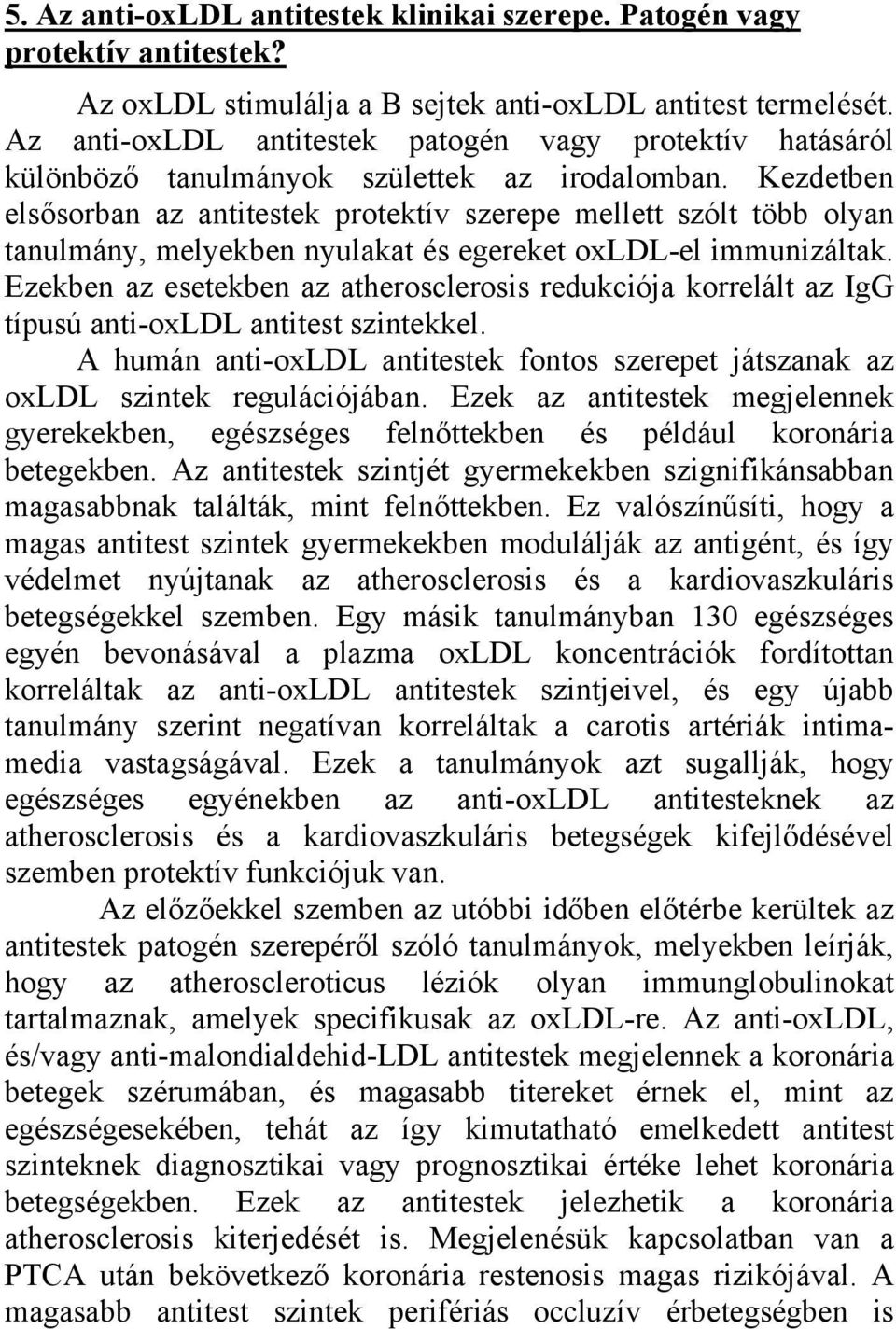 Kezdetben elsősorban az antitestek protektív szerepe mellett szólt több olyan tanulmány, melyekben nyulakat és egereket oxldl-el immunizáltak.