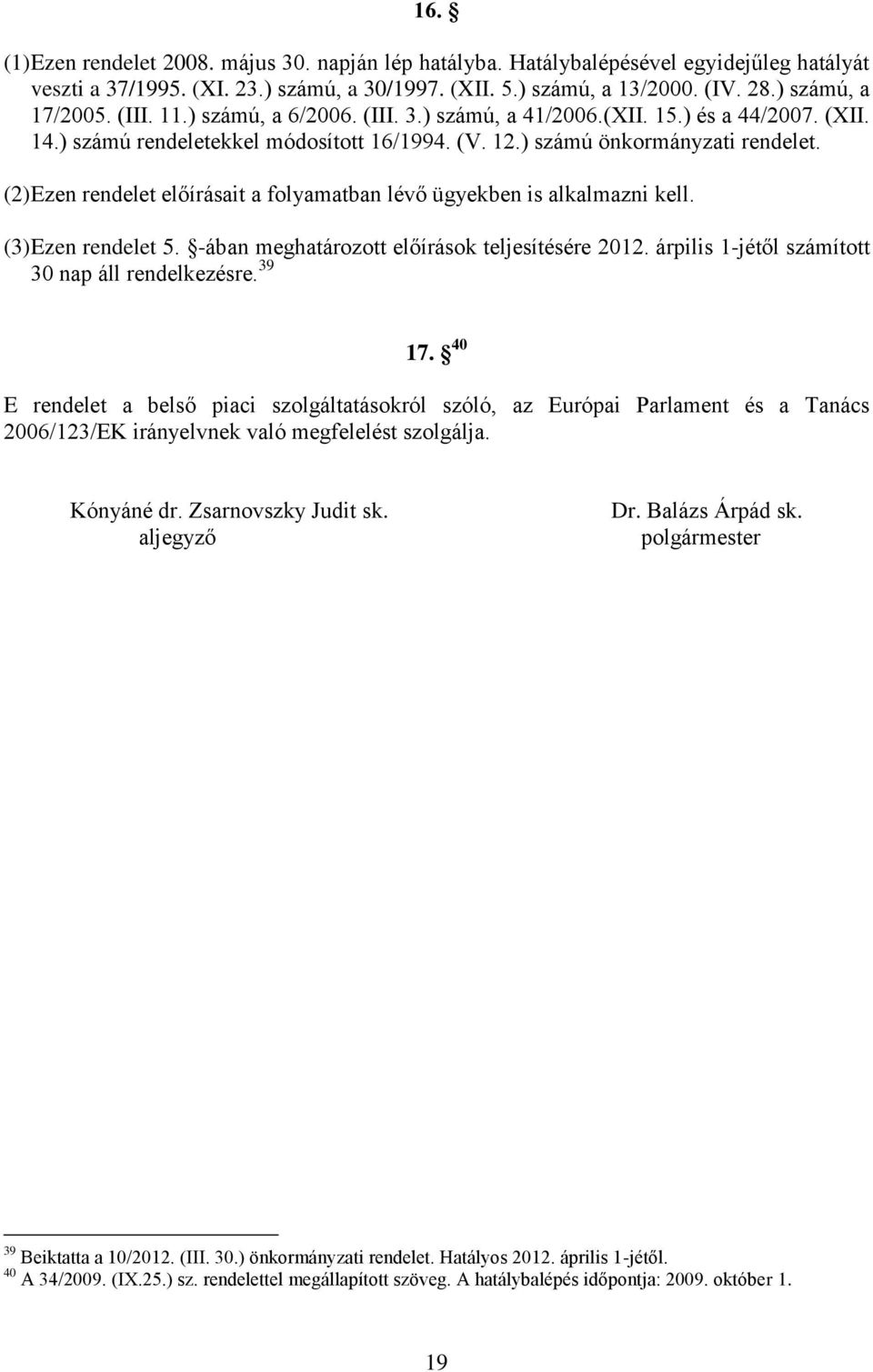 (2) Ezen rendelet előírásait a folyamatban lévő ügyekben is alkalmazni kell. (3) Ezen rendelet 5. -ában meghatározott előírások teljesítésére 2012. árpilis 1-jétől számított 30 nap áll rendelkezésre.