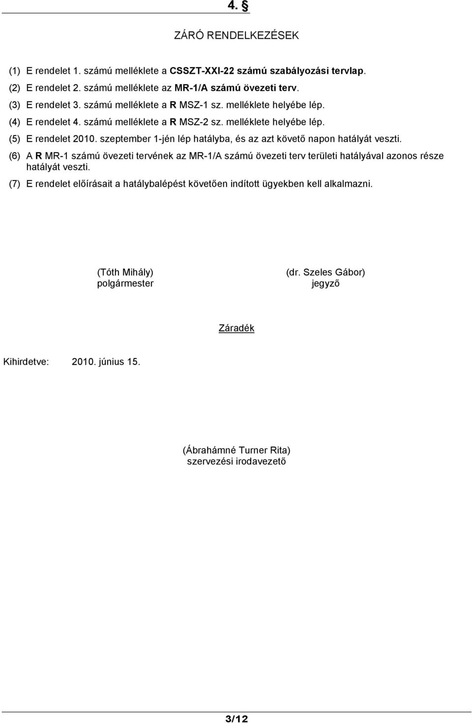 szeptember 1-jén lép hatályba, és az azt követő napon hatályát veszti. (6) A R MR-1 számú övezeti tervének az MR-1/A számú övezeti terv területi hatályával azonos része hatályát veszti.