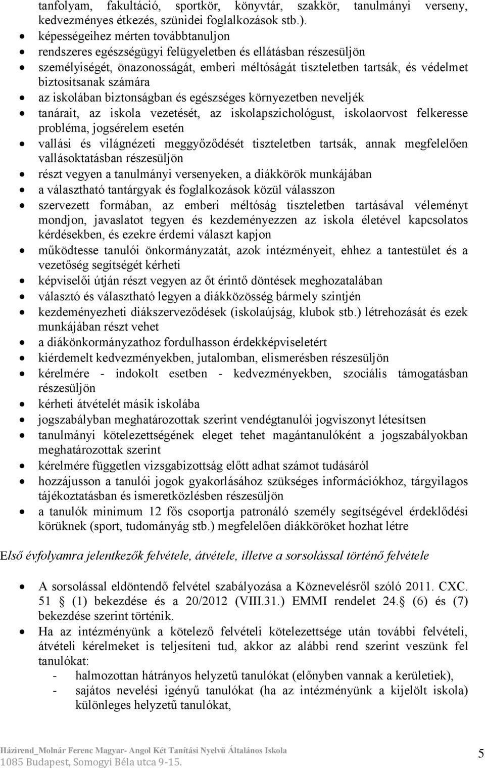 számára az iskolában biztonságban és egészséges környezetben neveljék tanárait, az iskola vezetését, az iskolapszichológust, iskolaorvost felkeresse probléma, jogsérelem esetén vallási és világnézeti