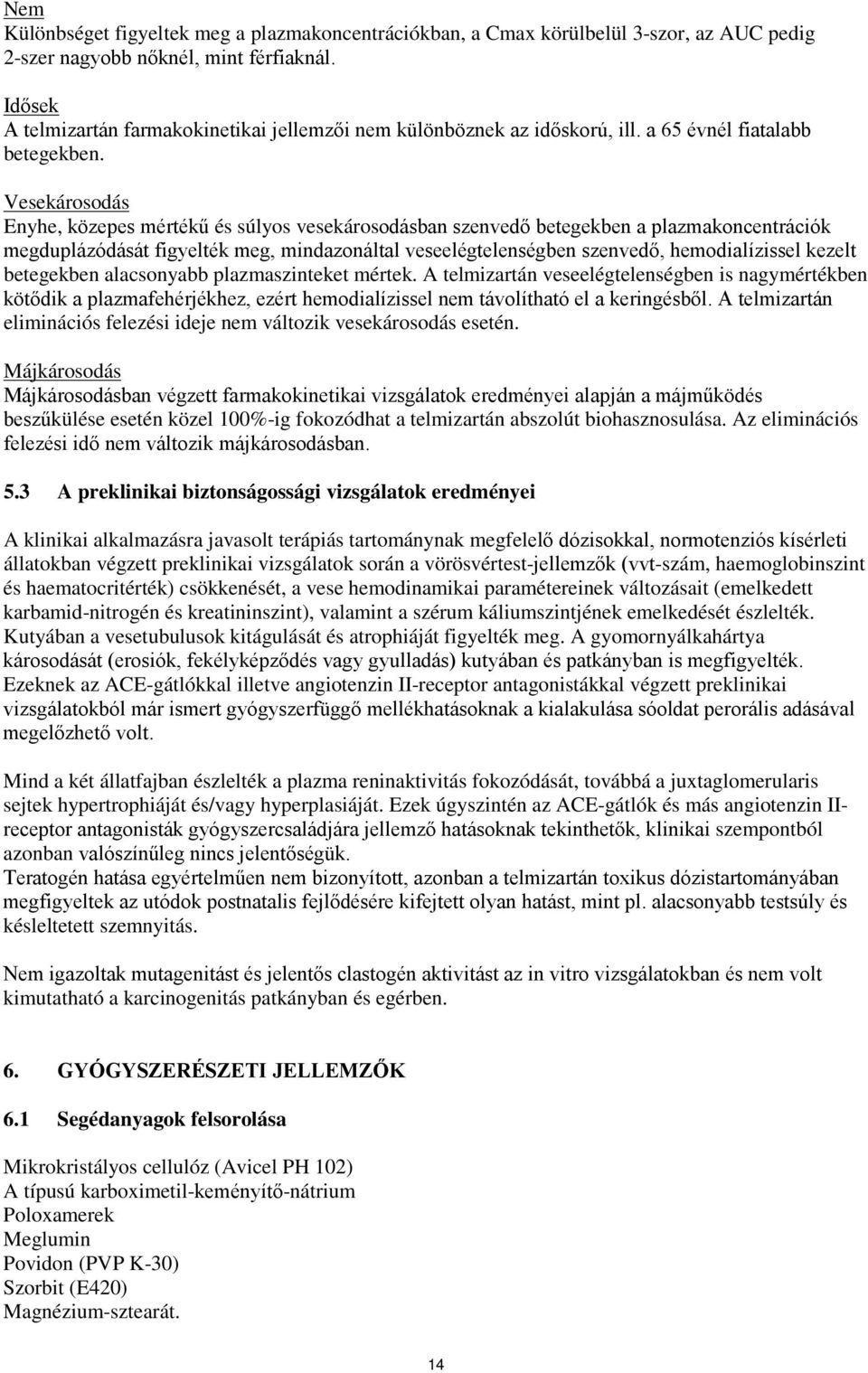 Vesekárosodás Enyhe, közepes mértékű és súlyos vesekárosodásban szenvedő betegekben a plazmakoncentrációk megduplázódását figyelték meg, mindazonáltal veseelégtelenségben szenvedő, hemodialízissel