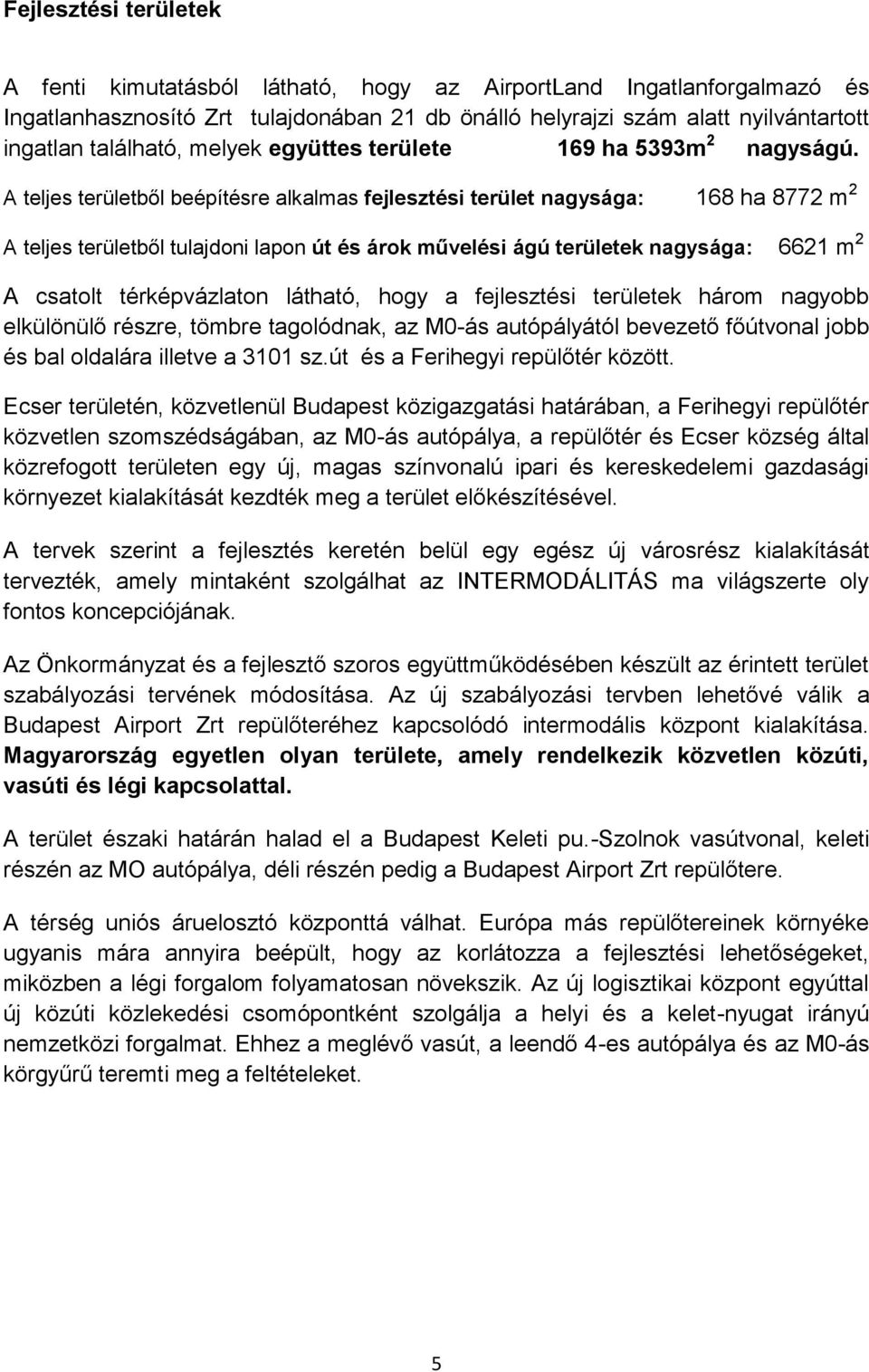 A teljes területből beépítésre alkalmas fejlesztési terület nagysága: 168 ha 8772 m 2 A teljes területből tulajdoni lapon út és árok művelési ágú területek nagysága: 6621 m 2 A csatolt térképvázlaton