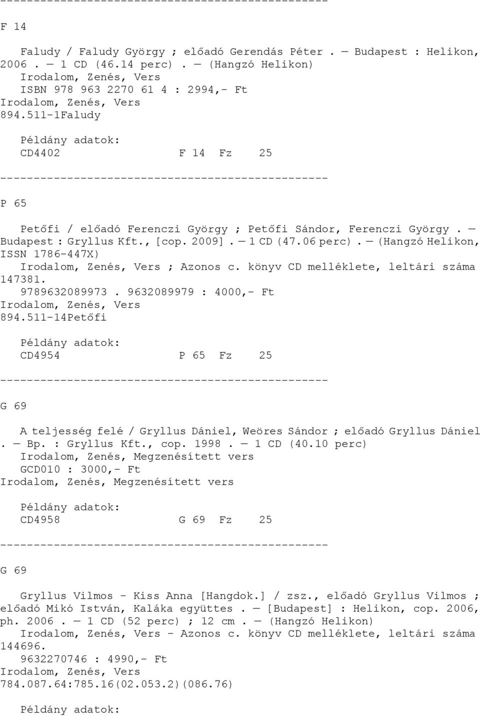 (Hangzó Helikon, ISSN 1786-447X), Vers ; Azonos c. könyv CD melléklete, leltári száma 147381. 9789632089973. 9632089979 : 4000,- Ft, Vers 894.