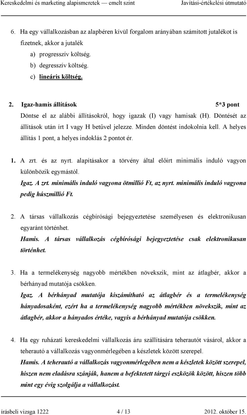 A helyes állítás, a helyes indoklás 2 pontot ér. 1. A zrt. és az nyrt. alapításakor a törvény által előírt minimális induló vagyon különbözik egymástól. Igaz. A zrt. minimális induló vagyona ötmillió Ft, az nyrt.