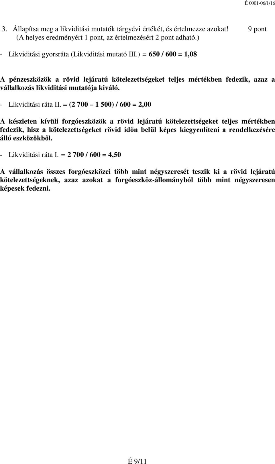 = (2 700 1 500) / 600 = 2,00 A készleten kívüli forgóeszközök a rövid lejáratú kötelezettségeket teljes mértékben fedezik, hisz a kötelezettségeket rövid időn belül képes kiegyenlíteni a