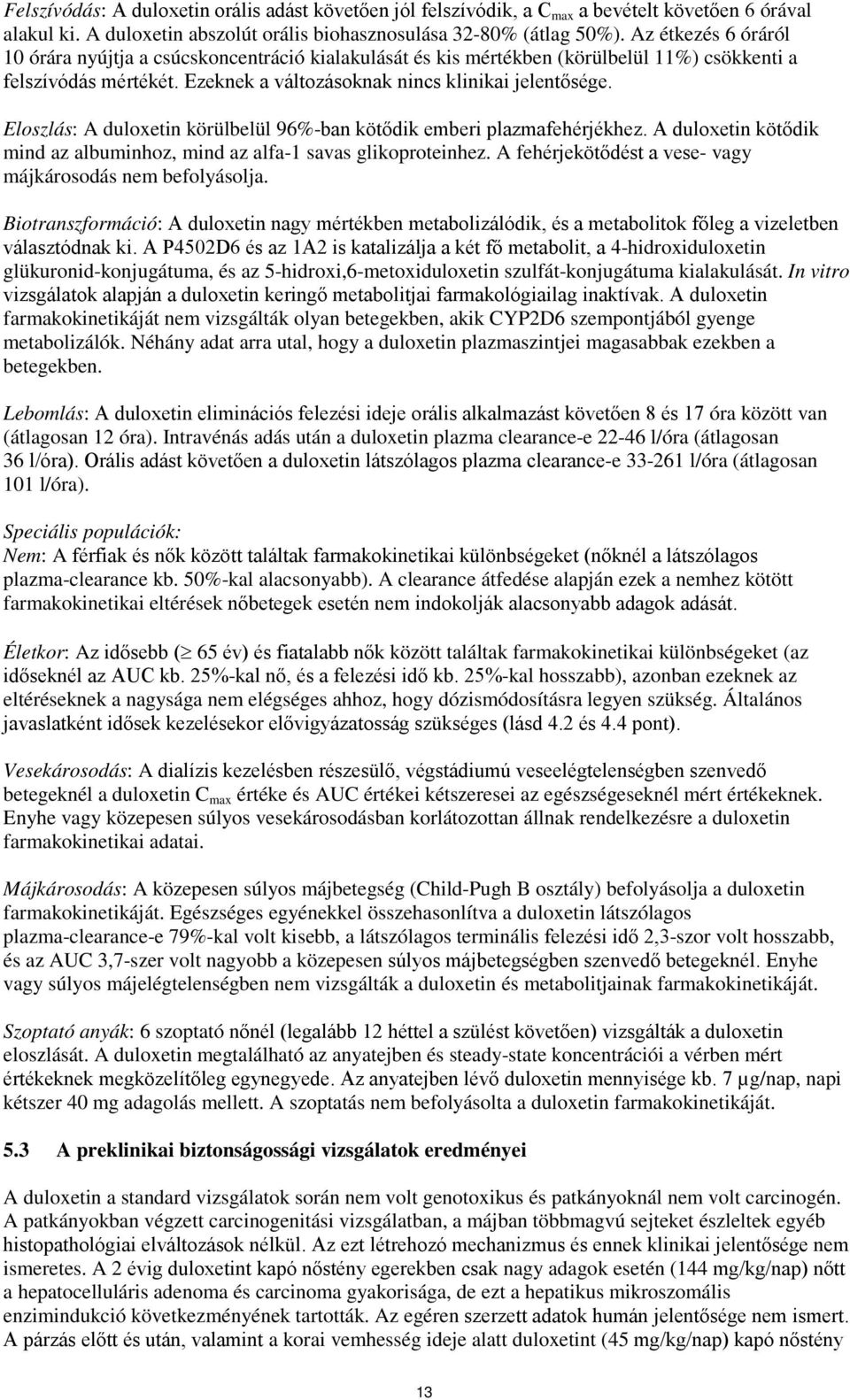 Eloszlás: A duloxetin körülbelül 96%-ban kötődik emberi plazmafehérjékhez. A duloxetin kötődik mind az albuminhoz, mind az alfa-1 savas glikoproteinhez.