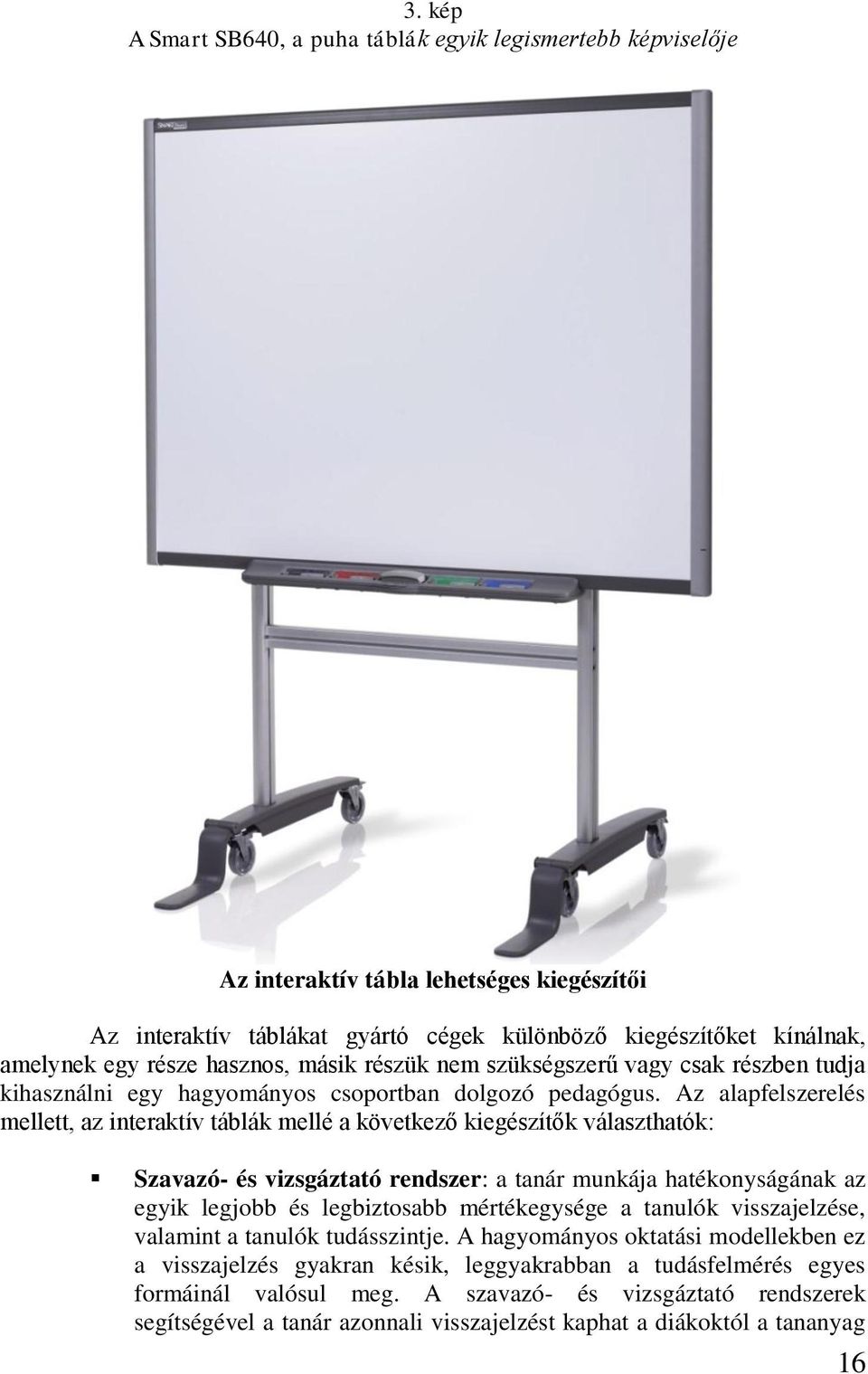 Az alapfelszerelés mellett, az interaktív táblák mellé a következő kiegészítők választhatók: Szavazó- és vizsgáztató rendszer: a tanár munkája hatékonyságának az egyik legjobb és legbiztosabb