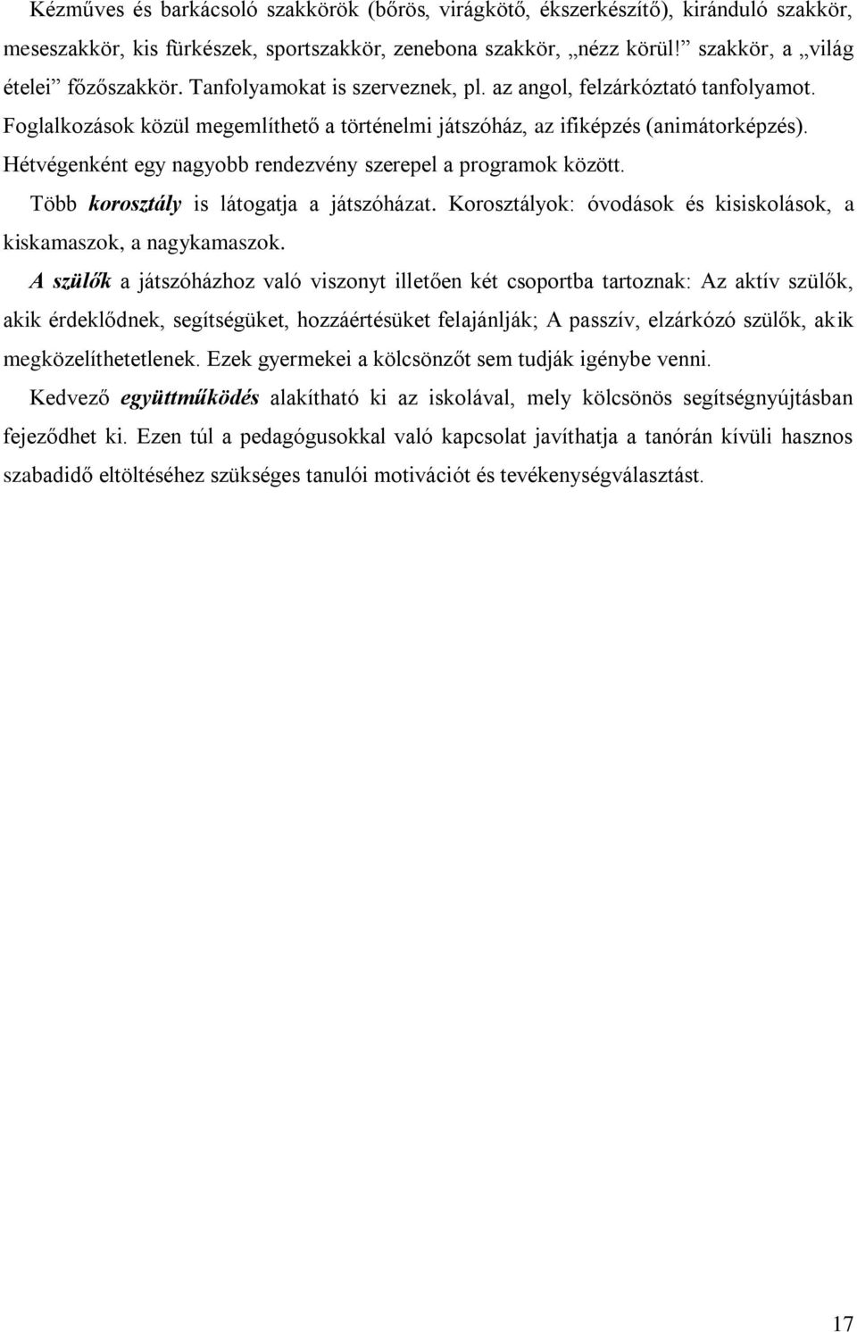 Hétvégenként egy nagyobb rendezvény szerepel a programok között. Több korosztály is látogatja a játszóházat. Korosztályok: óvodások és kisiskolások, a kiskamaszok, a nagykamaszok.