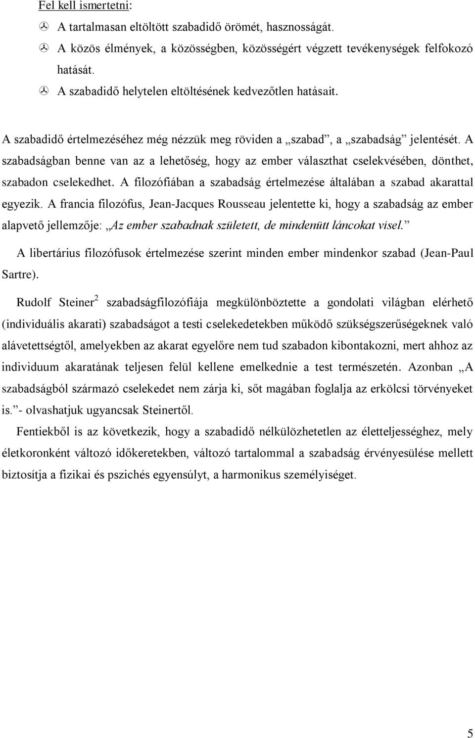 A szabadságban benne van az a lehetőség, hogy az ember választhat cselekvésében, dönthet, szabadon cselekedhet. A filozófiában a szabadság értelmezése általában a szabad akarattal egyezik.