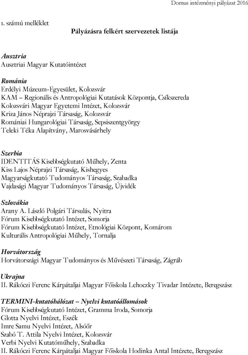 IDENTITÁS Kisebbségkutató Műhely, Zenta Kiss Lajos Néprajzi Társaság, Kishegyes Magyarságkutató Tudományos Társaság, Szabadka Vajdasági Magyar Tudományos Társaság, Újvidék Szlovákia Arany A.