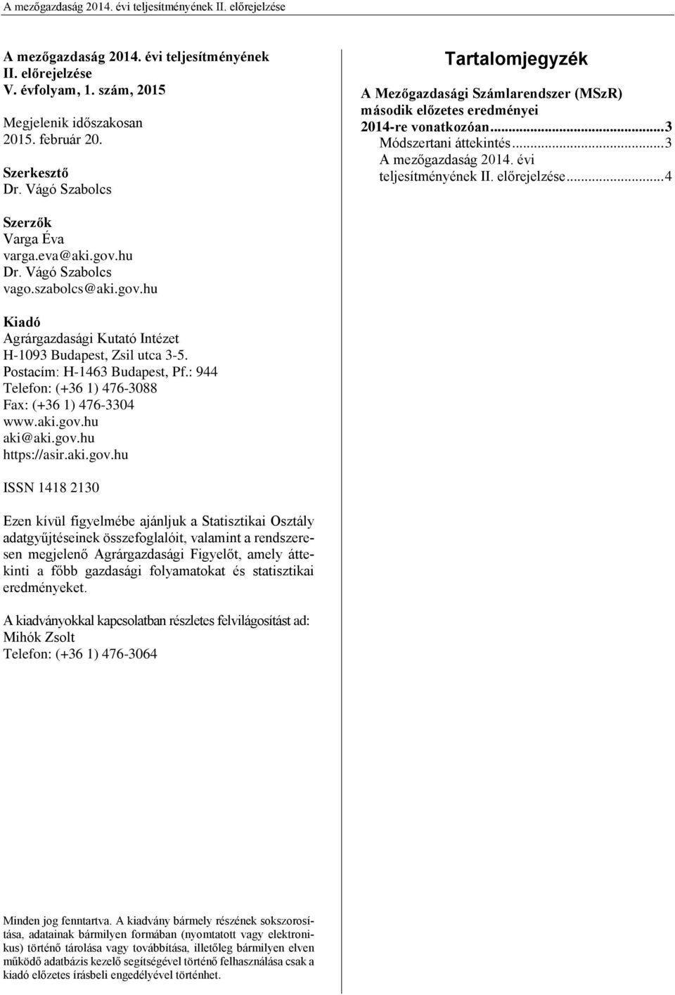 előrejelzése... 4 Szerzők Varga Éva varga.eva@aki.gov.hu Dr. Vágó Szabolcs vago.szabolcs@aki.gov.hu Kiadó Agrárgazdasági Kutató Intézet H-1093 Budapest, Zsil utca 3-5. Postacím: H-1463 Budapest, Pf.