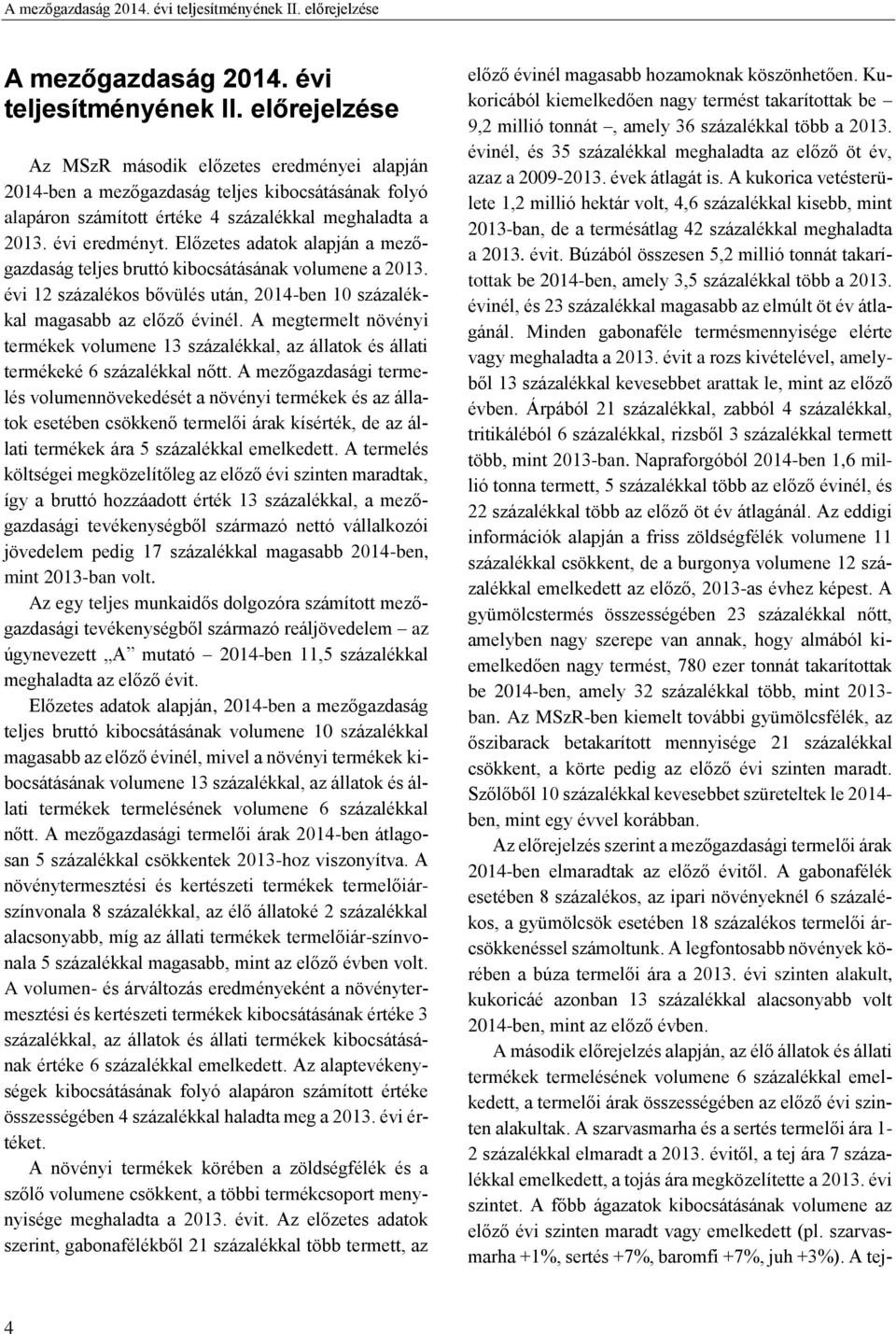 Előzetes adatok alapján a mezőgazdaság teljes bruttó kibocsátásának volumene a 2013. évi 12 százalékos bővülés után, 2014-ben 10 százalékkal magasabb az előző évinél.