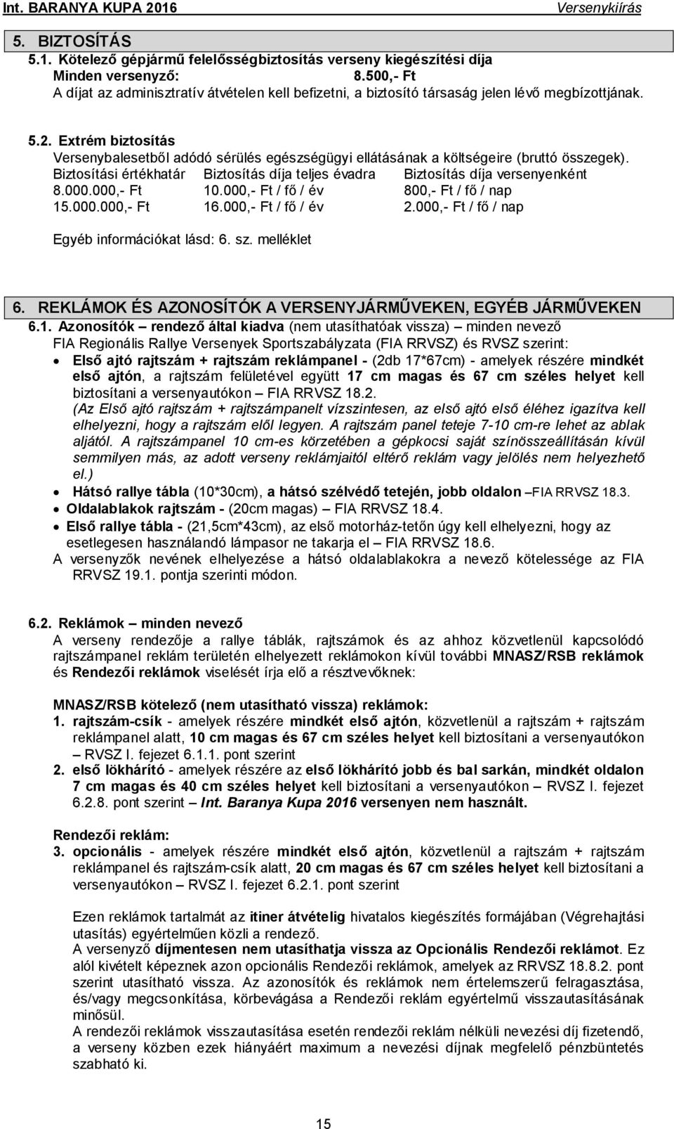 Extrém biztosítás Versenybalesetből adódó sérülés egészségügyi ellátásának a költségeire (bruttó összegek). Biztosítási értékhatár Biztosítás díja teljes évadra Biztosítás díja versenyenként 8.000.