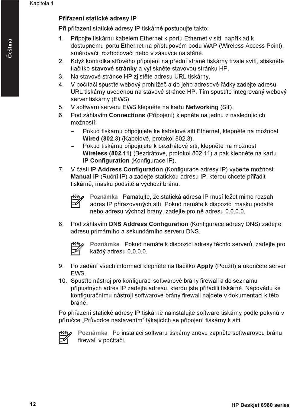 Když kontrolka síťového připojení na přední straně tiskárny trvale svítí, stiskněte tlačítko stavové stránky a vytiskněte stavovou stránku HP. 3. Na stavové stránce HP zjistěte adresu URL tiskárny. 4.