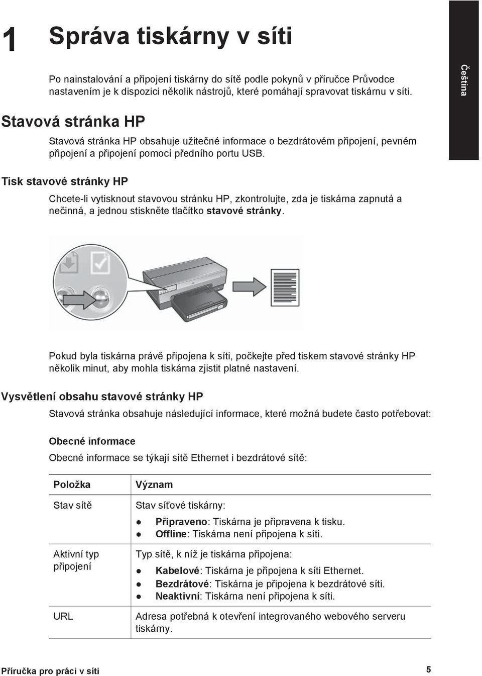 Tisk stavové stránky HP Chcete-li vytisknout stavovou stránku HP, zkontrolujte, zda je tiskárna zapnutá a nečinná, a jednou stiskněte tlačítko stavové stránky.
