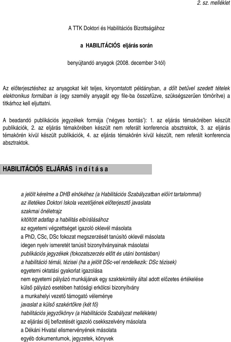 idegen nyelv ismeretét tanúsít bizonyítványainak másolatai publikációs jegyzékek (fokozatszerzés előtt és utáni bontásban) a habilitáció témái, tézisei (ha a jelölt DSc vel rendelkezik: DSc tézisek)