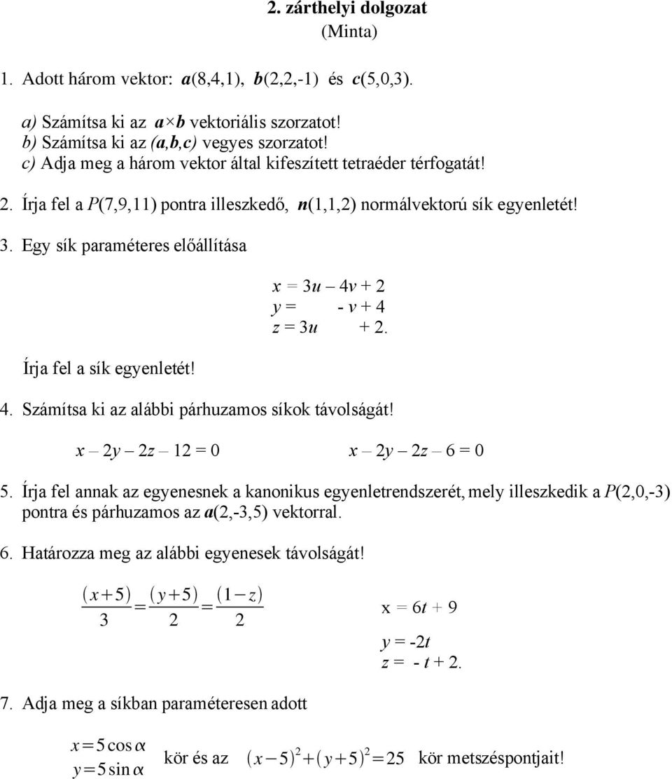 Egy sík paraméteres előállítása Írja fel a sík egyenletét! x = 3u 4v + 2 y = - v + 4 z = 3u + 2. 4. Számítsa ki az alábbi párhuzamos síkok távolságát! x 2y 2z 12 = 0 x 2y 2z 6 = 0 5.