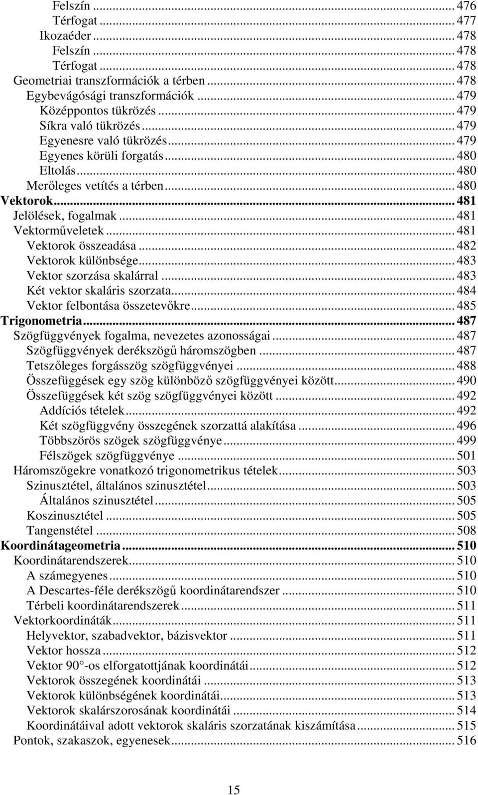 .. 481 Vektorok összeadása... 482 Vektorok különbsége... 483 Vektor szorzása skalárral... 483 Két vektor skaláris szorzata... 484 Vektor felbontása összetevkre... 485 Trigonometria.