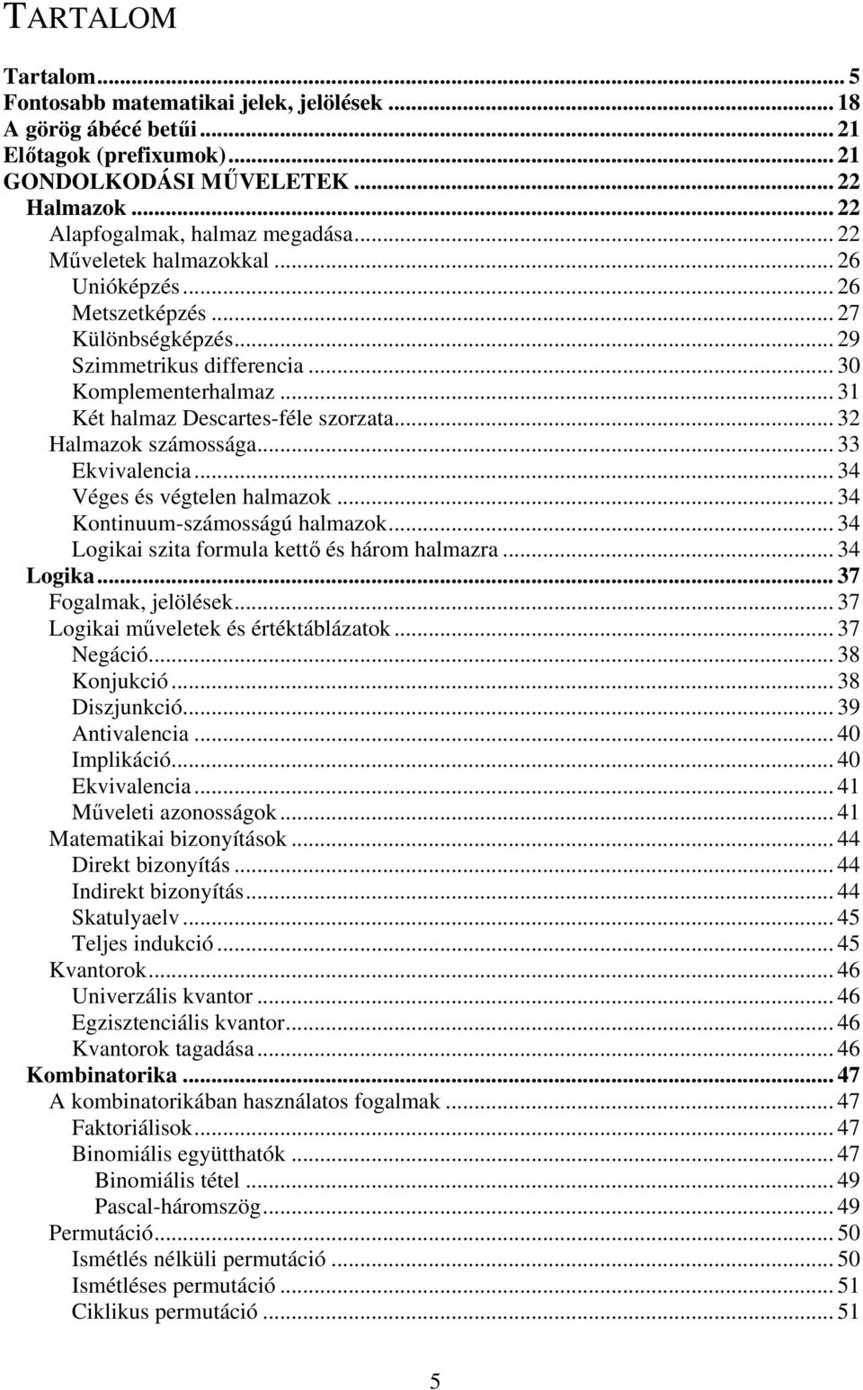 .. 32 Halmazok számossága... 33 Ekvivalencia... 34 Véges és végtelen halmazok... 34 Kontinuum-számosságú halmazok... 34 Logikai szita formula kett és három halmazra... 34 Logika... 37 Fogalmak, jelölések.