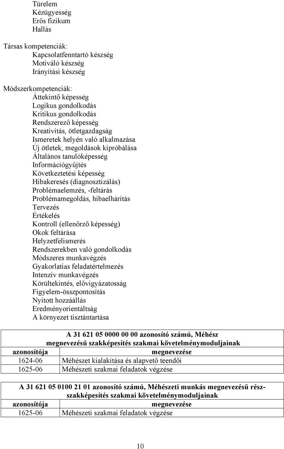 Hibakeresés (diagnosztizálás) Problémaelemzés, -feltárás Problémamegoldás, hibaelhárítás Tervezés Értékelés Kontroll (ellenőrző képesség) Okok feltárása Helyzetfelismerés Rendszerekben való