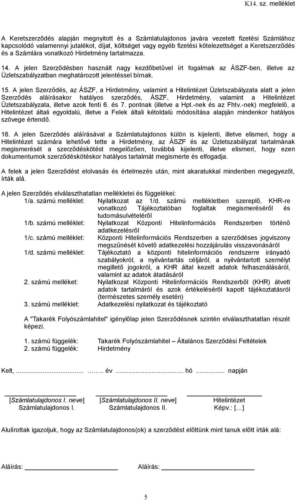 A jelen Szerződés, az ÁSZF, a Hirdetmény, valamint a Hitelintézet Üzletszabályzata alatt a jelen Szerződés aláírásakor hatályos szerződés, ÁSZF, Hirdetmény, valamint a Hitelintézet Üzletszabályzata,