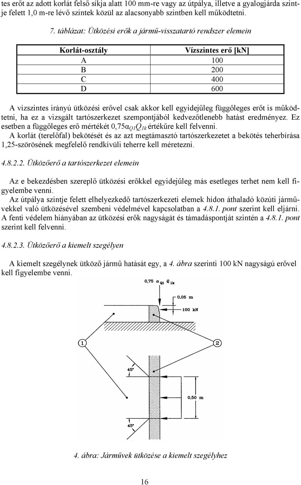 működtetni, ha ez a vizsgált tartószerkezet szempontjából kedvezőtlenebb hatást eredményez. Ez esetben a függőleges erő mértékét,75α Q1 Q 1k értékűre kell felvenni.