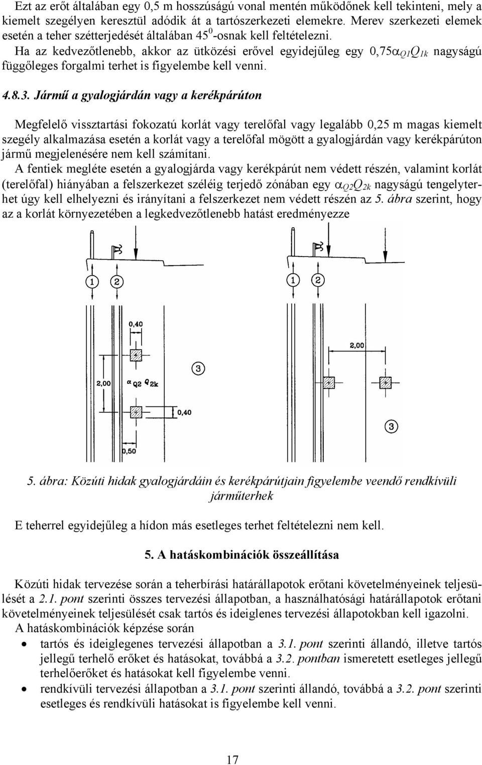 Ha az kedvezőtlenebb, akkor az ütközési erővel egyidejűleg egy,75α Q1 Q 1k nagyságú függőleges forgalmi terhet is figyelembe kell venni. 4.8.3.