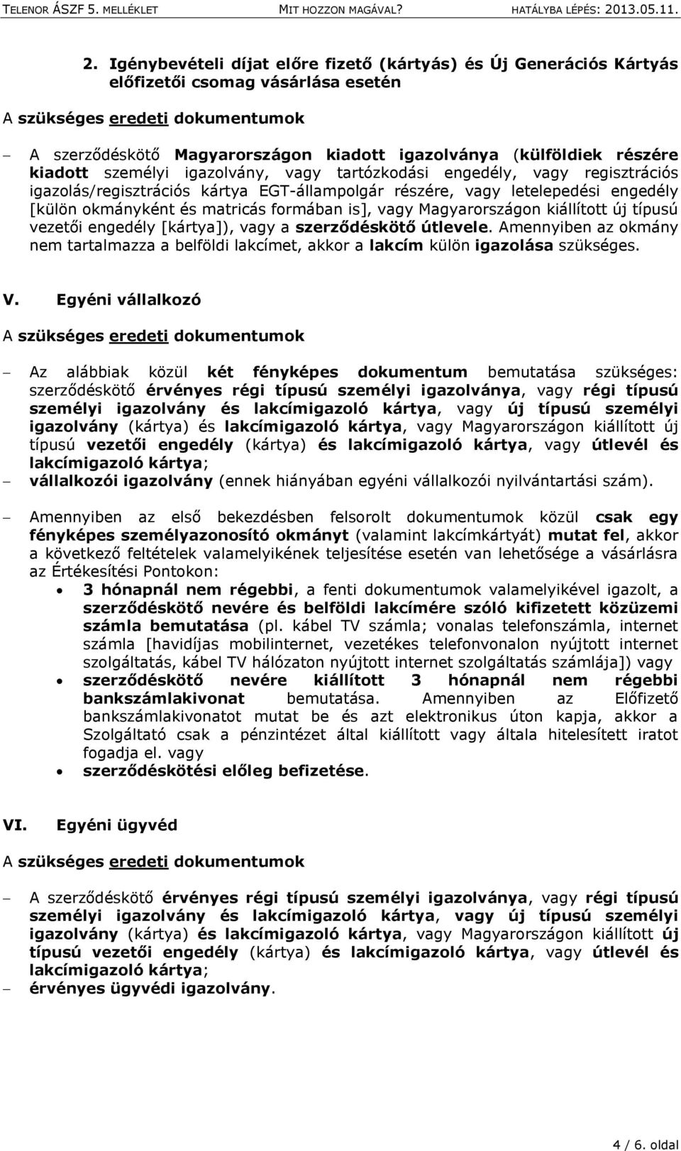 Magyarországon kiállított új típusú vezetői engedély [kártya]), vagy a szerződéskötő útlevele. Amennyiben az okmány nem tartalmazza a belföldi lakcímet, akkor a lakcím külön igazolása szükséges. V.