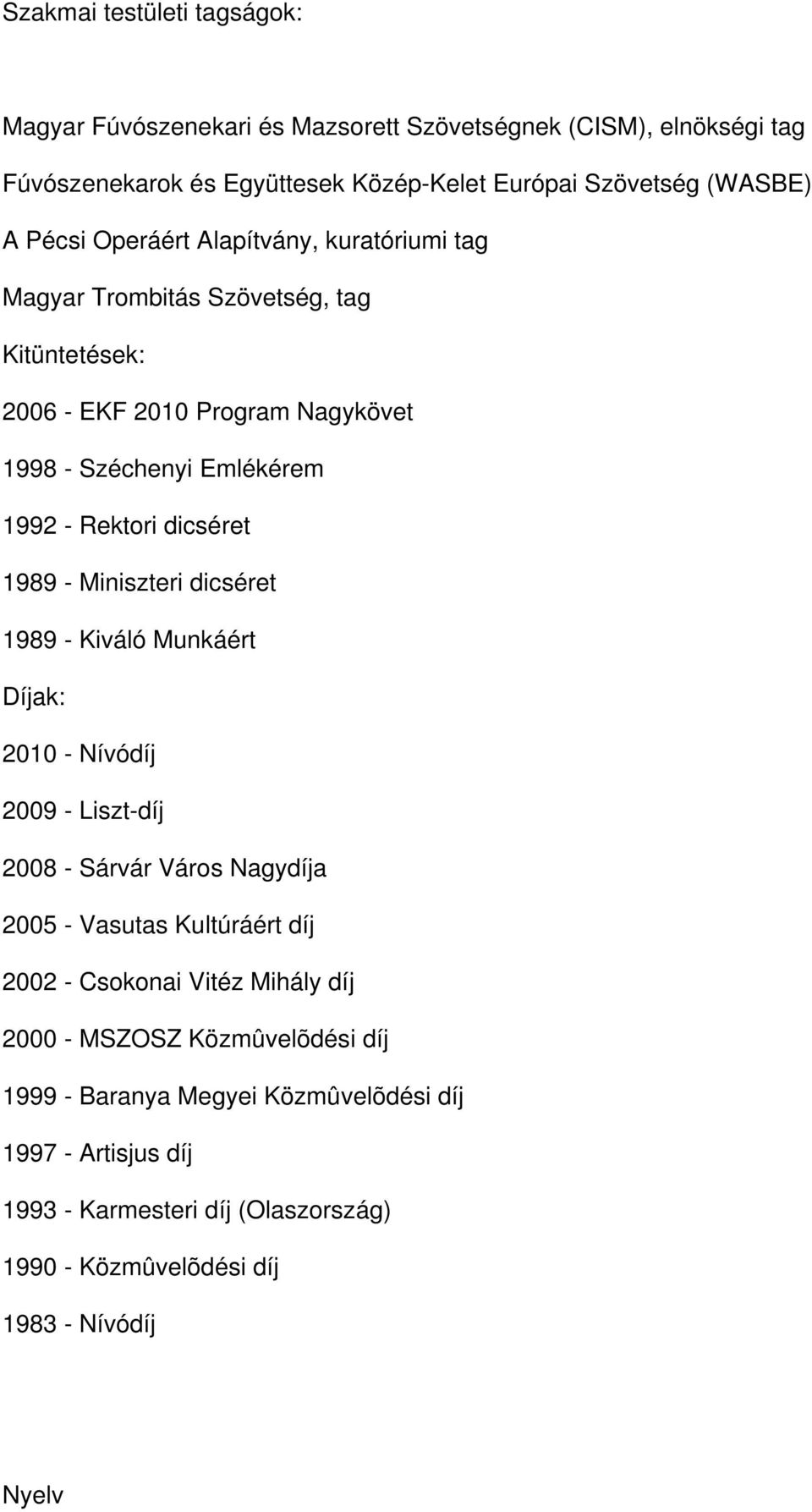 - Miniszteri dicséret 1989 - Kiváló Munkáért Díjak: 2010 - Nívódíj 2009 - Liszt-díj 2008 - Sárvár Város Nagydíja 2005 - Vasutas Kultúráért díj 2002 - Csokonai Vitéz Mihály