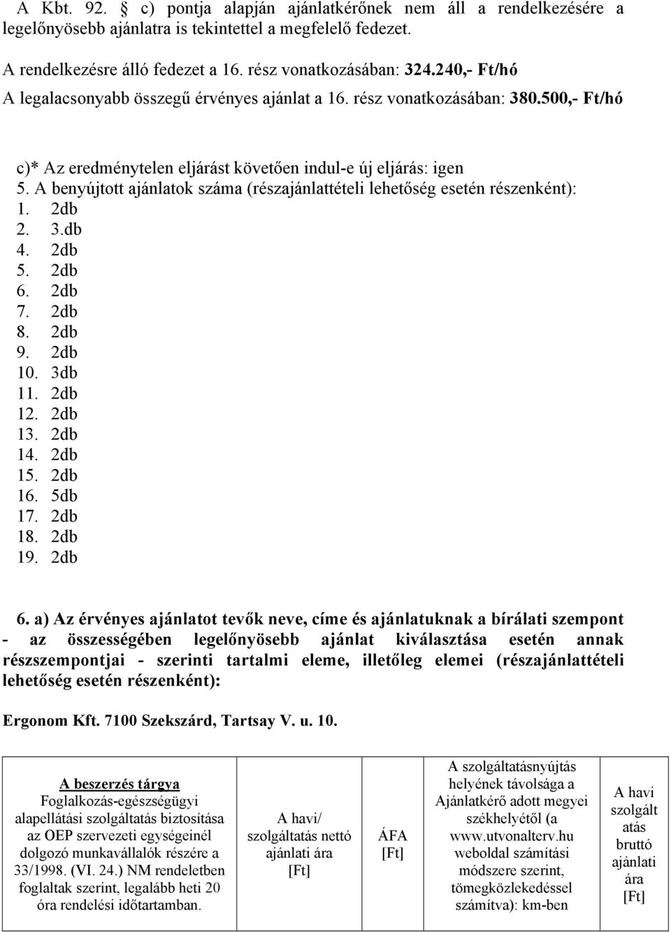 A benyújtott ajánlatok száma (részajánlattételi lehetőség esetén részenként): 1. 2db 2. 3.db 4. 2db 5. 2db 6. 2db 7. 2db 8. 2db 9. 2db 10. 3db 11. 2db 12. 2db 13. 2db 14. 2db 15. 2db 16. 5db 17.