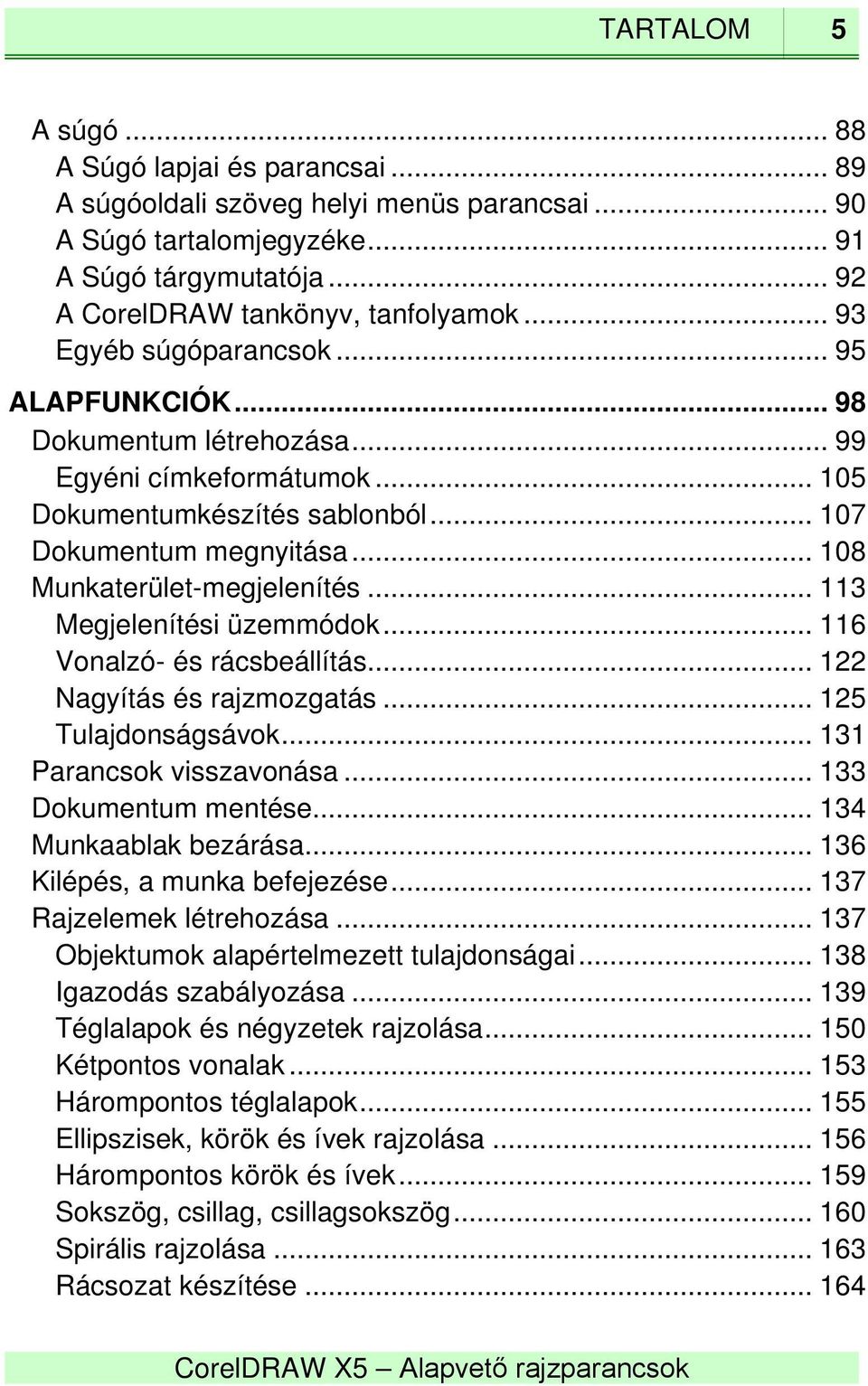 .. 113 Megjelenítési üzemmódok... 116 Vonalzó- és rácsbeállítás... 122 Nagyítás és rajzmozgatás... 125 Tulajdonságsávok... 131 Parancsok visszavonása... 133 Dokumentum mentése.