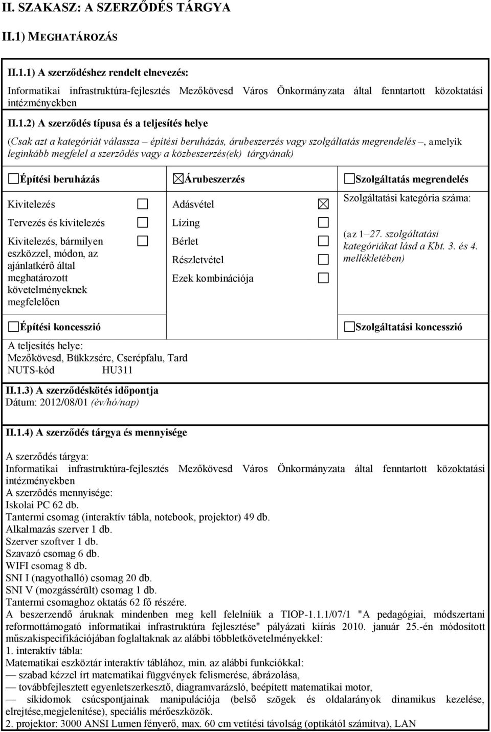 közbeszerzés(ek) tárgyának) Építési beruházás Árubeszerzés Szolgáltatás megrendelés Kivitelezés Tervezés és kivitelezés Kivitelezés, bármilyen eszközzel, módon, az ajánlatkérő által meghatározott