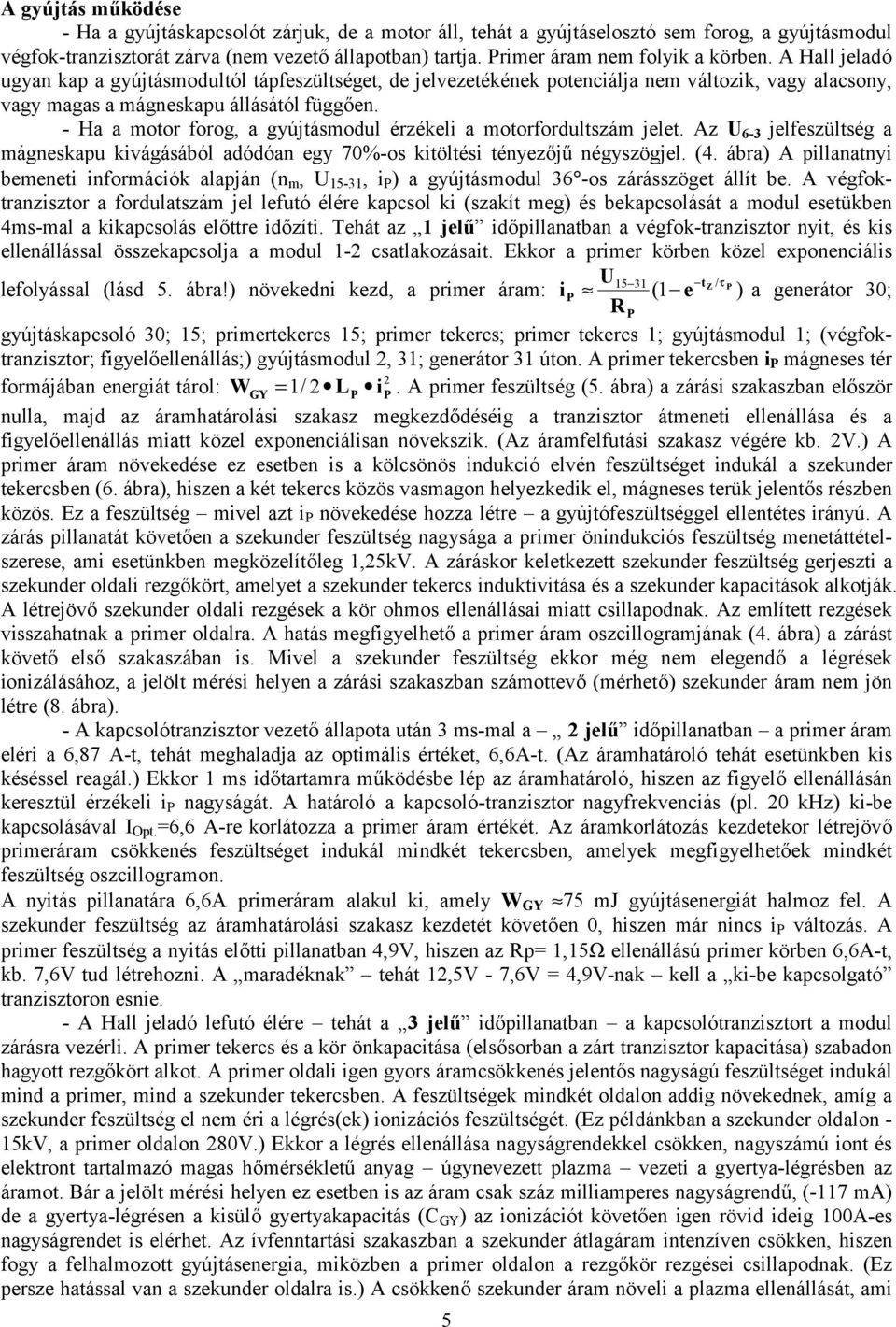 - Ha a motor forog, a gyújtásmodul érzékeli a motorfordultszám jelet. Az U 6-3 jelfeszültség a mágneskapu kivágásából adódóan egy 70%-os kitöltési tényezőjű négyszögjel. (4.