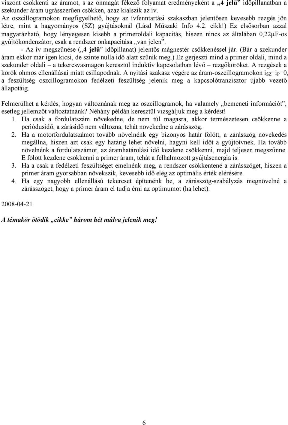 ) Ez elsősorban azzal magyarázható, hogy lényegesen kisebb a primeroldali kapacitás, hiszen nincs az általában 0,22µF-os gyújtókondenzátor, csak a rendszer önkapacitása van jelen.