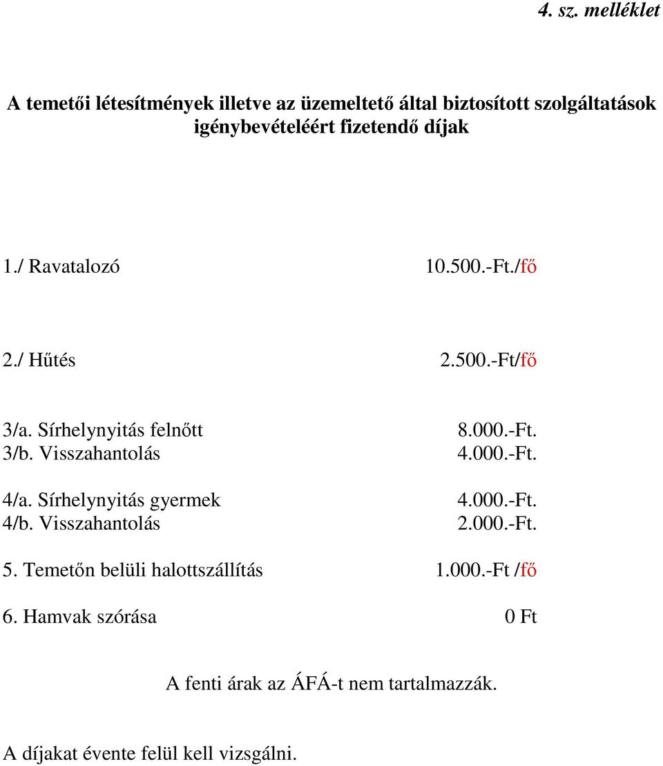 díjak 1./ Ravatalozó 10.500.-Ft./fő 2./ Hűtés 2.500.-Ft/fő 3/a. Sírhelynyitás felnőtt 3/b. Visszahantolás 4/a.