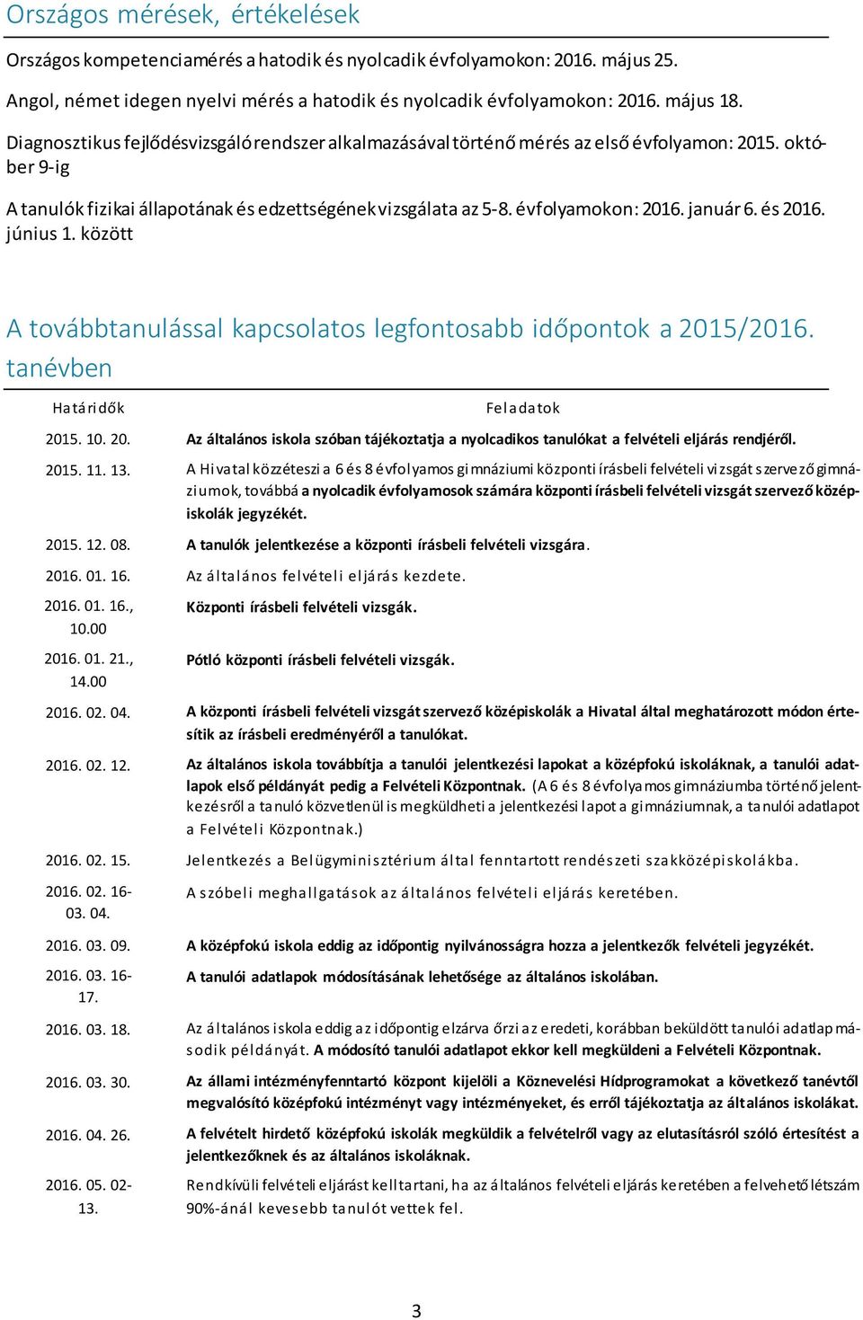 január 6. és 2016. június 1. között A továbbtanulással kapcsolatos legfontosabb időpontok a 2015/2016. tanévben Határidők Feladatok 2015. 10. 20. Az általános iskola szóban tájékoztatja a nyolcadikos tanulókat a felvételi eljárás rendjéről.