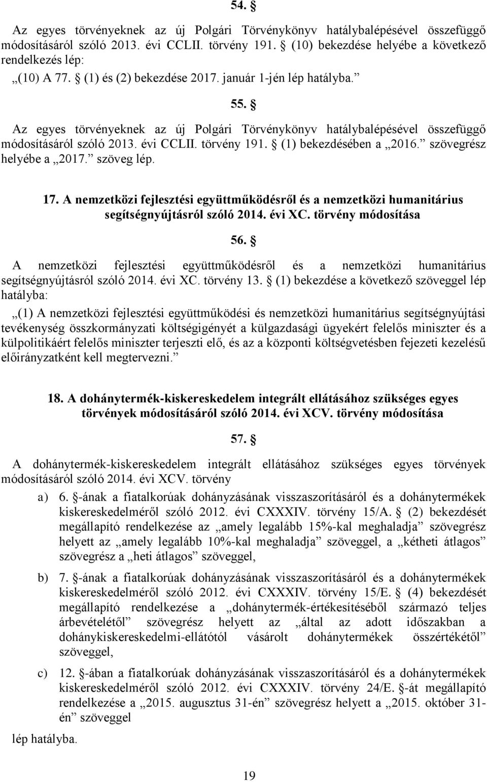 (1) bekezdésében a 2016. szövegrész helyébe a 2017. szöveg lép. 17. A nemzetközi fejlesztési együttműködésről és a nemzetközi humanitárius segítségnyújtásról szóló 2014. évi XC. törvény módosítása 56.