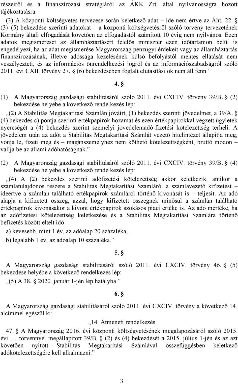 Ezen adatok megismerését az államháztartásért felelős miniszter ezen időtartamon belül is engedélyezi, ha az adat megismerése Magyarország pénzügyi érdekeit vagy az államháztartás finanszírozásának,