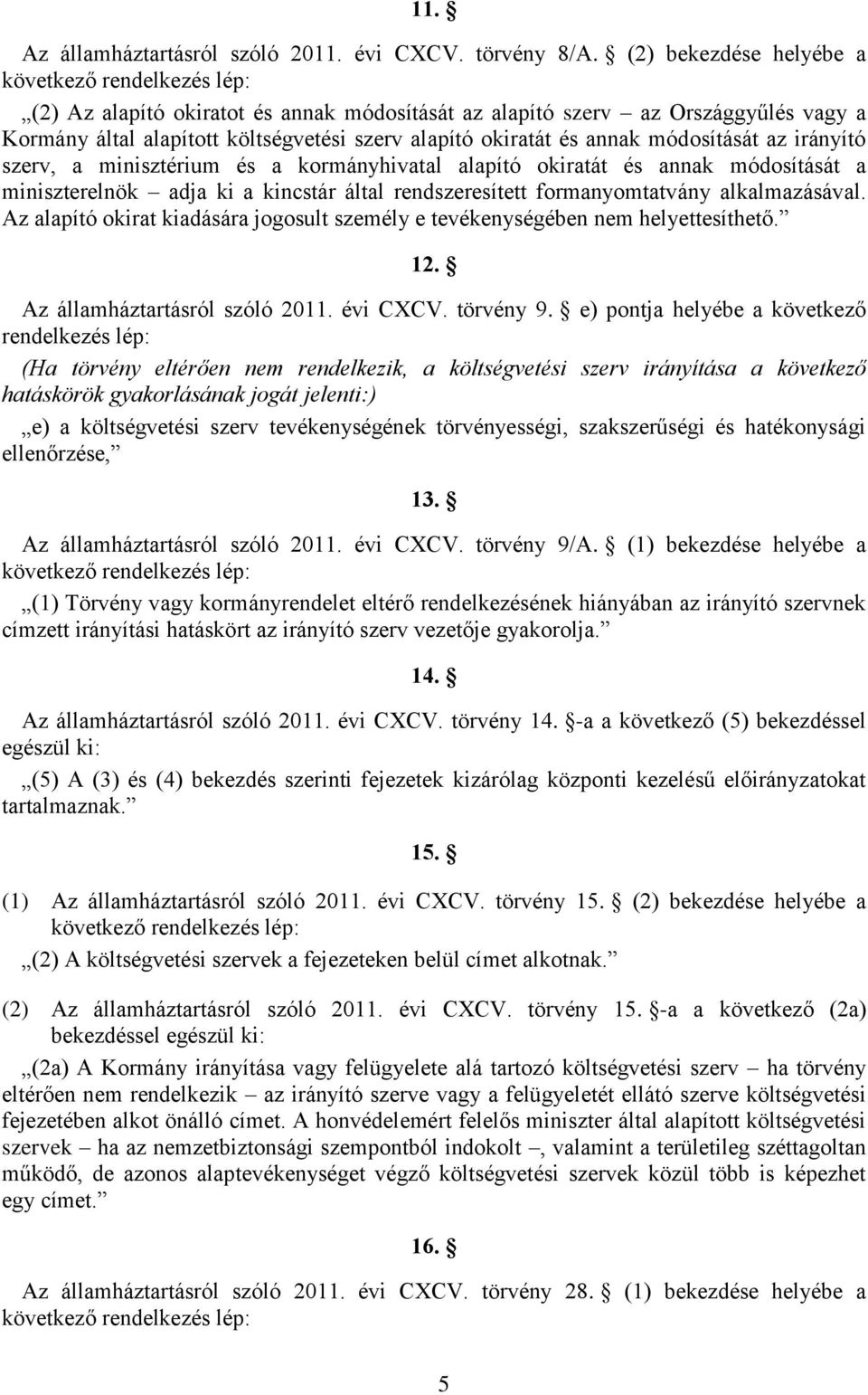 annak módosítását az irányító szerv, a minisztérium és a kormányhivatal alapító okiratát és annak módosítását a miniszterelnök adja ki a kincstár által rendszeresített formanyomtatvány alkalmazásával.