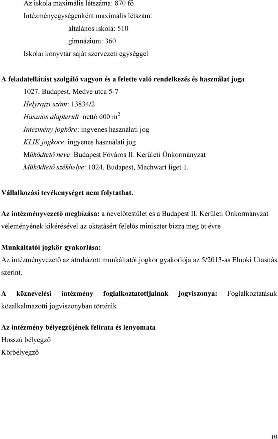 Budapest, Medve utca 5-7 Helyrajzi szám: 13834/2 Hasznos alapterült: nettó 600 m 2 Intézmény jogköre: ingyenes használati jog KLIK jogköre: ingyenes használati jog Működtető neve: Budapest Főváros II.
