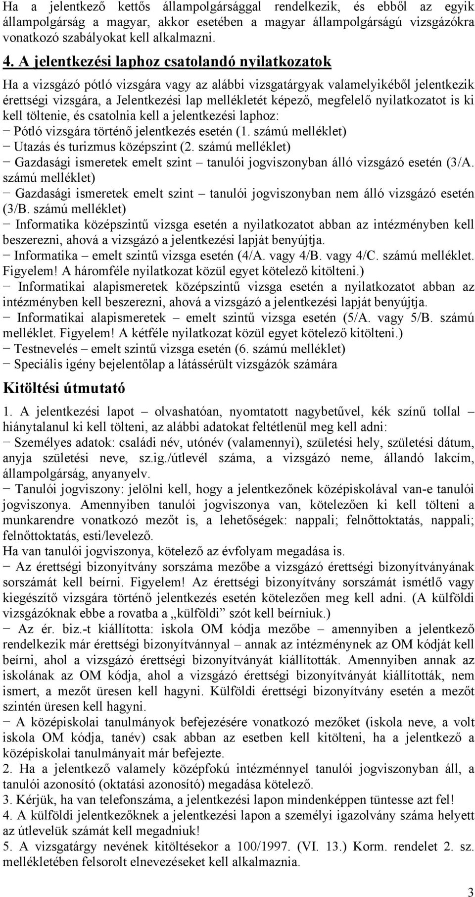 megfelelő nyilatkozatot is ki kell töltenie, és csatolnia kell a jelentkezési laphoz: Pótló vizsgára történő jelentkezés esetén (1. számú melléklet) Utazás és turizmus középszint (2.