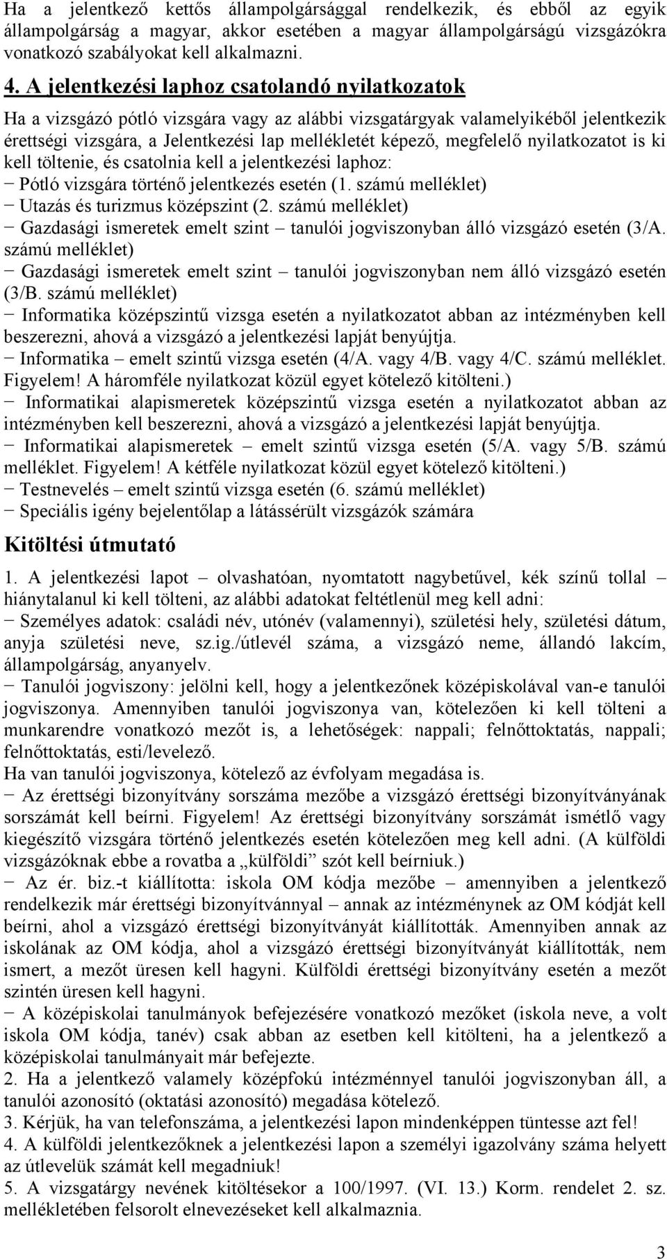 megfelelő nyilatkozatot is ki kell töltenie, és csatolnia kell a jelentkezési laphoz: Pótló vizsgára történő jelentkezés esetén (1. számú melléklet) Utazás és turizmus középszint (2.