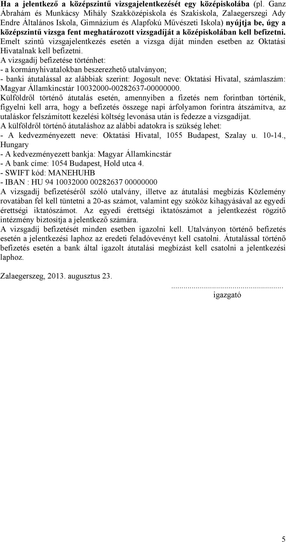 meghatározott vizsgadíját a középiskolában kell befizetni. Emelt szintű vizsgajelentkezés esetén a vizsga díját minden esetben az Oktatási Hivatalnak kell befizetni.