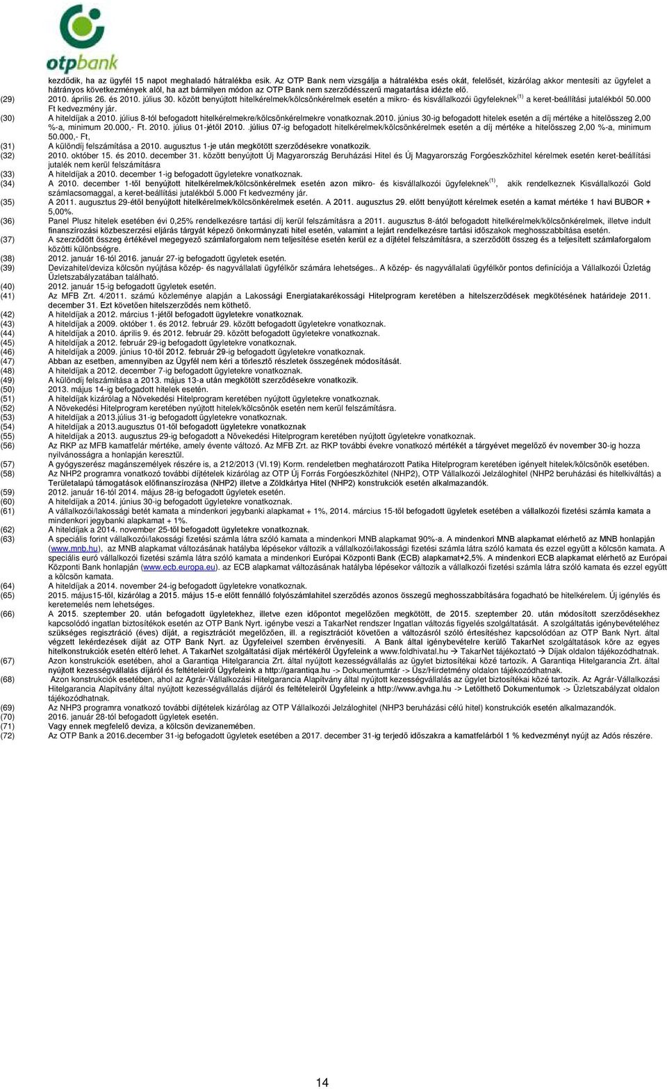 idézte elő. (29) 2010. április 26. és 2010. július 30. között benyújtott hitelkérelmek/kölcsönkérelmek esetén a mikro- és kisvállalkozói ügyfeleknek (1) a keret-beállítási jutalékból 50.