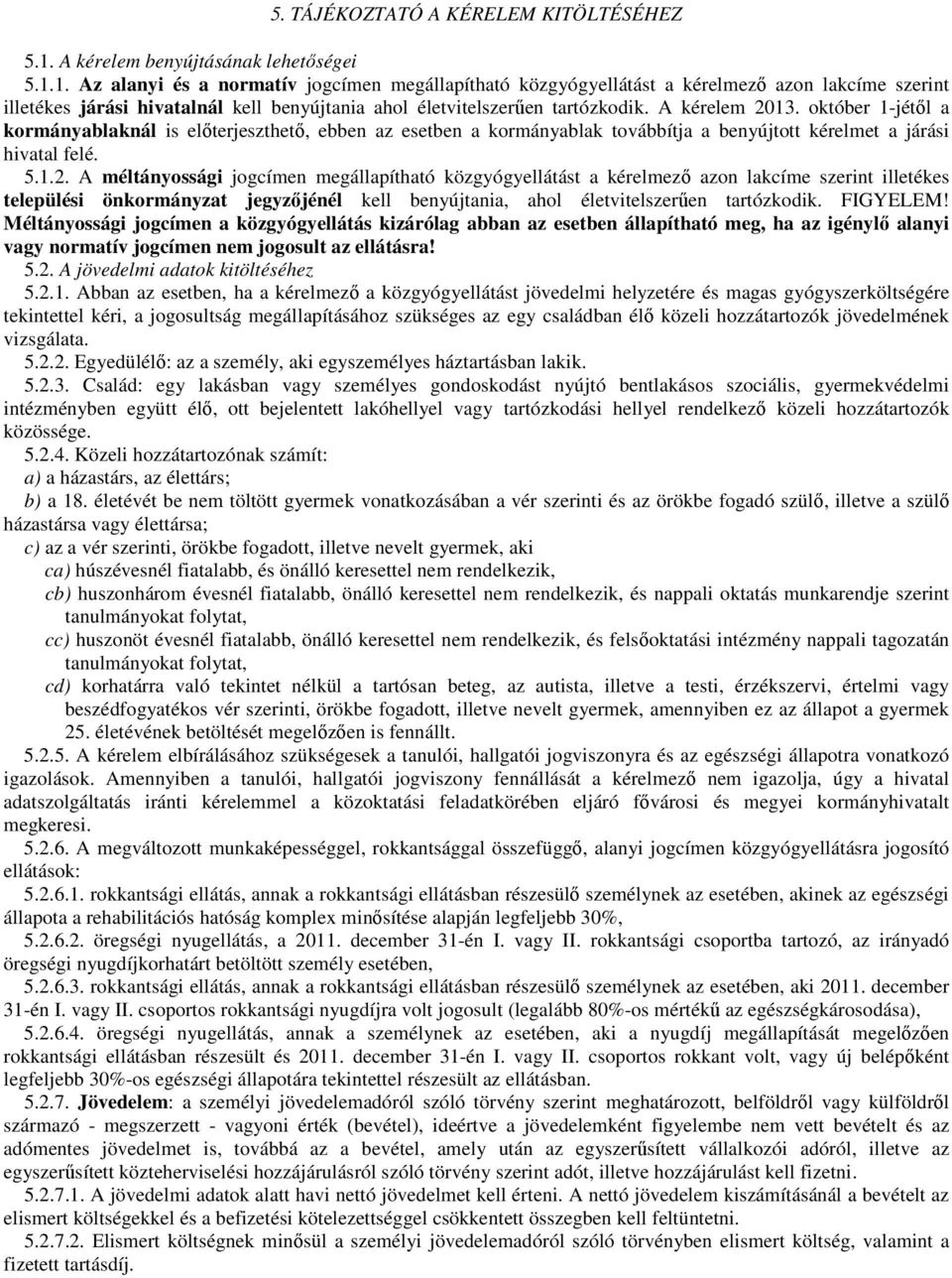 1. Az alanyi és a normatív jogcímen megállapítható közgyógyellátást a kérelmező azon lakcíme szerint illetékes járási hivatalnál kell benyújtania ahol életvitelszerűen tartózkodik. A kérelem 2013.