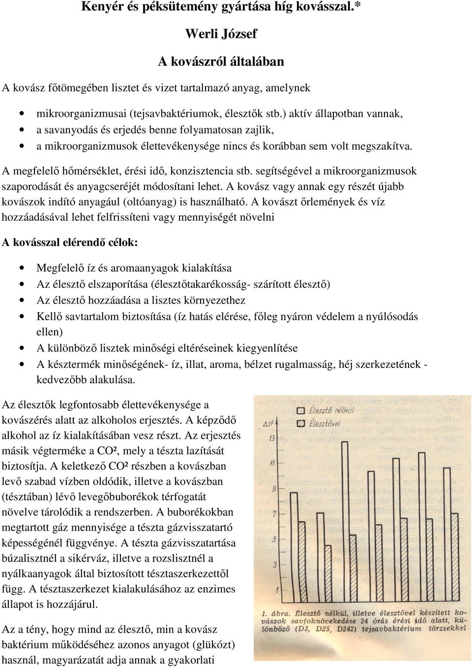 A megfelelı hımérséklet, érési idı, konzisztencia stb. segítségével a mikroorganizmusok szaporodását és anyagcseréjét módosítani lehet.