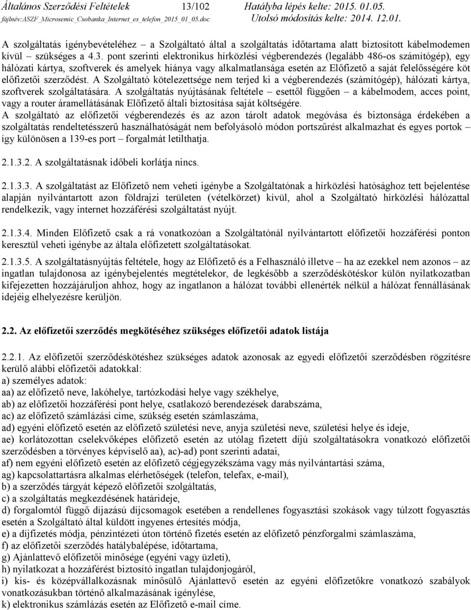 pont szerinti elektronikus hírközlési végberendezés (legalább 486-os számítógép), egy hálózati kártya, szoftverek és amelyek hiánya vagy alkalmatlansága esetén az Előfizető a saját felelősségére köt